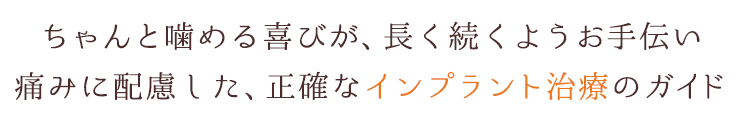 ちゃんと噛める喜びが、長く続くようお手伝い　痛みに配慮した、正確なインプラント治療のガイド